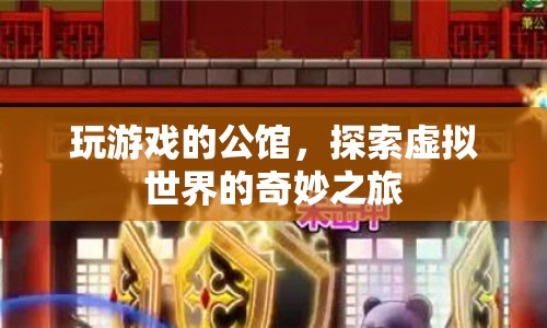 探索虛擬世界的奇妙之旅，玩游戲的公館