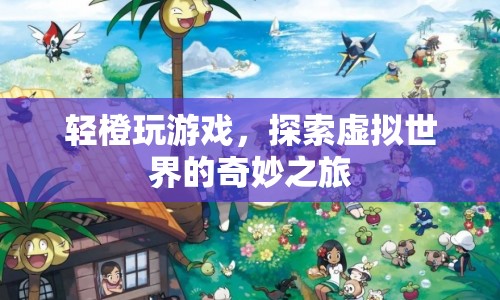 輕橙玩游戲，探索虛擬世界的奇妙之旅