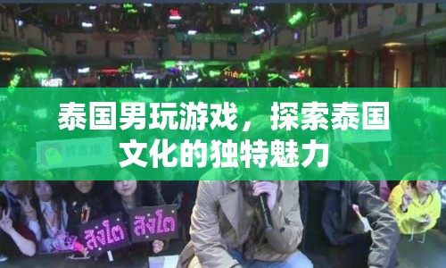 泰國男子游戲探索，解鎖泰國文化的獨特魅力