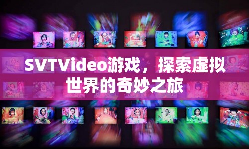 探索虛擬世界的奇妙之旅，SVTVideo游戲