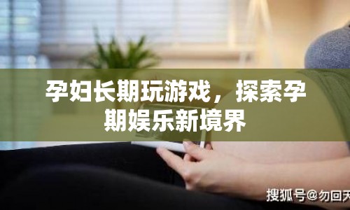 孕婦沉迷游戲，探索孕期娛樂(lè)新境界