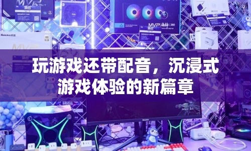 沉浸式游戲體驗(yàn)新篇章，游戲配音帶您入戲