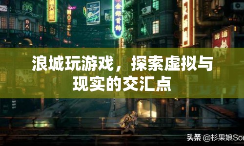 探索虛擬與現(xiàn)實(shí)的交匯點(diǎn)，浪城游戲之旅