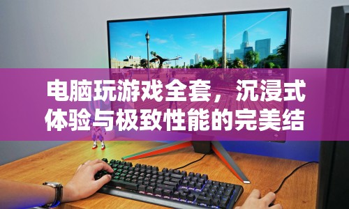沉浸式游戲新體驗(yàn)，電腦游戲全套的極致性能與完美融合
