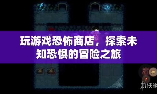 恐怖商店，探索未知恐懼的冒險之旅