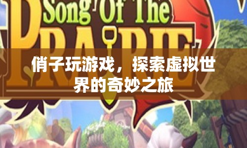 探索虛擬世界的奇妙之旅，俏子玩游戲