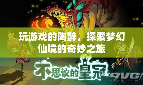 探索夢幻仙境，陶醉于游戲世界的奇妙之旅