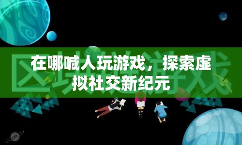 探索虛擬社交新紀(jì)元，喊人玩游戲的新平臺