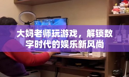 大媽老師解鎖數(shù)字娛樂(lè)新風(fēng)尚