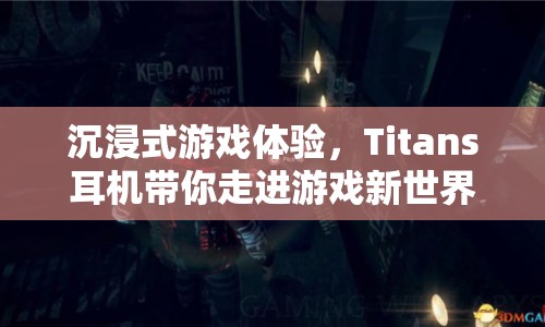 Titans耳機(jī)，沉浸式游戲體驗(yàn)，帶你走進(jìn)游戲新世界