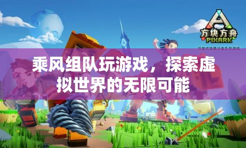 探索虛擬世界的無(wú)限可能，乘風(fēng)組隊(duì)玩游戲