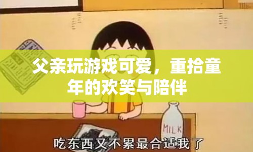 父親游戲時光，重拾歡笑與陪伴  第1張