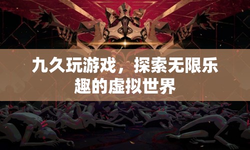 探索無限樂趣，九久游戲帶你暢游虛擬世界