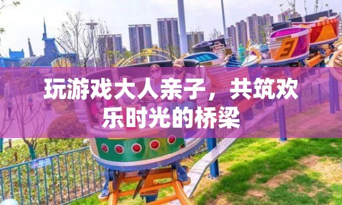 親子共玩游戲，搭建歡樂時光橋梁