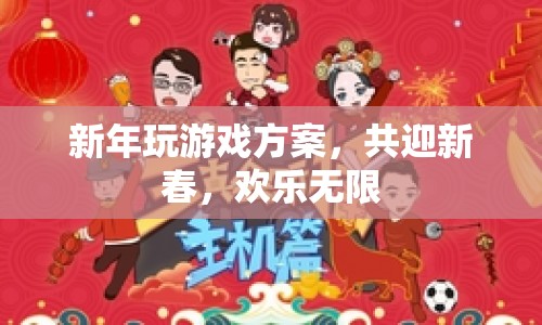 新年歡樂游戲方案，共迎新春，暢享無限樂趣