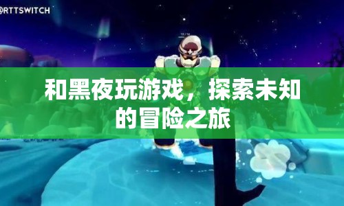 與黑夜共舞，探索未知世界的冒險(xiǎn)之旅