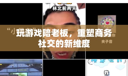 游戲成商務(wù)社交新寵，重塑商務(wù)交流新維度