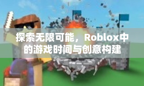 Roblox，探索無限游戲時間與創(chuàng)意構(gòu)建的奇妙世界