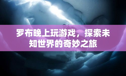 探索未知世界的奇妙之旅，羅布夜游游戲