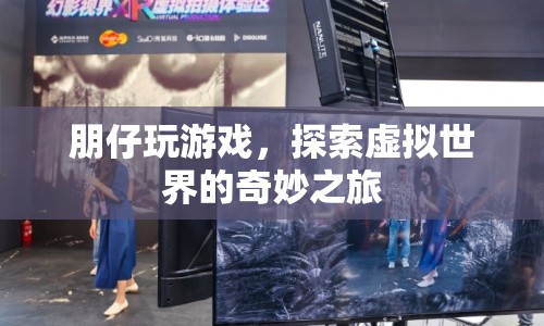 探索虛擬世界的奇妙之旅，朋仔的游戲之旅