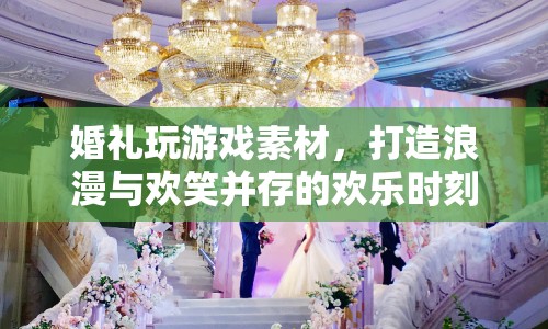 婚禮游戲素材，打造浪漫與歡笑并存的歡樂時刻
