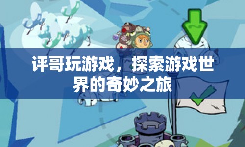 探索游戲世界的奇妙之旅，評哥玩游戲