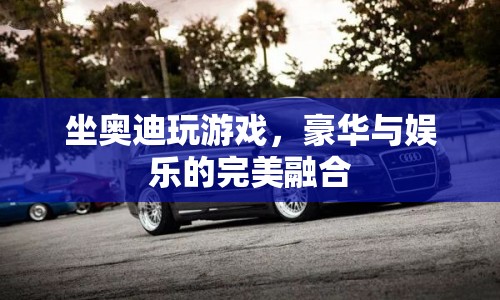 奧迪車內(nèi)的游戲盛宴，豪華與娛樂的夢幻聯(lián)動  第1張