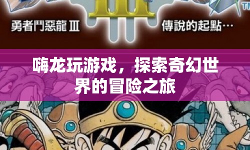 嗨龍引領(lǐng)你探索奇幻世界的冒險之旅