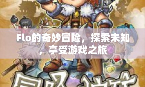 Flo的奇妙冒險(xiǎn)，探索未知，暢享游戲之旅