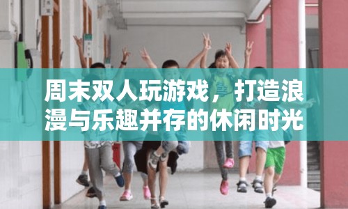 打造浪漫與樂趣并存的周末雙人游戲時(shí)光