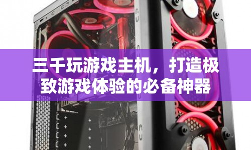 打造極致游戲體驗，三千玩游戲主機必備  第1張