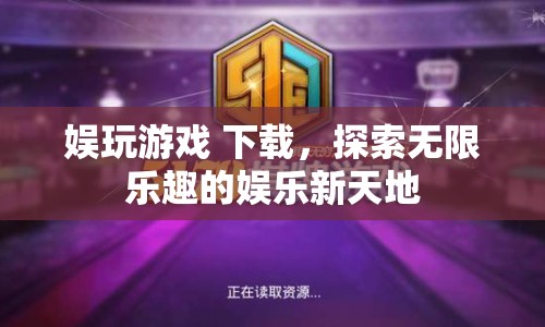 探索無(wú)限樂(lè)趣，娛玩游戲下載開(kāi)啟娛樂(lè)新天地