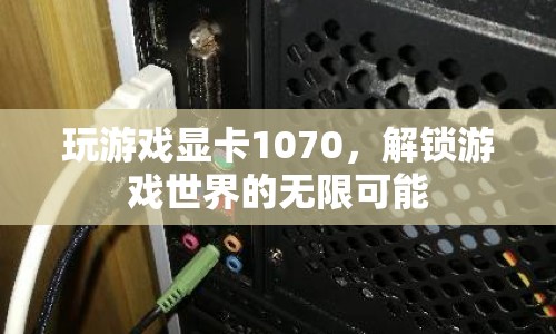 解鎖游戲世界的無限可能，NVIDIA GTX 1070顯卡評測