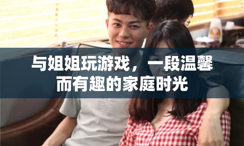 溫馨家庭時光，與姐姐共玩游戲