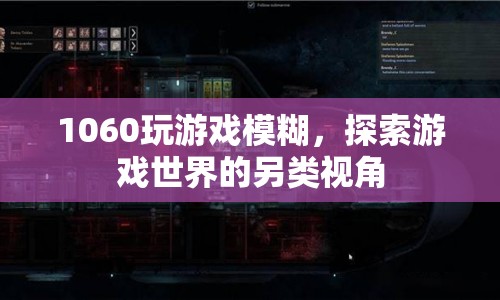 1060顯卡下的模糊游戲，探索另類視覺體驗