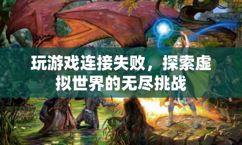 探索虛擬世界的無盡挑戰(zhàn)，游戲連接失敗引發(fā)思考  第1張