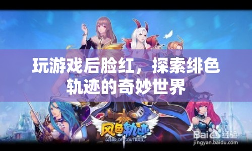 探索緋色軌跡，玩游戲后臉紅，解鎖奇妙世界