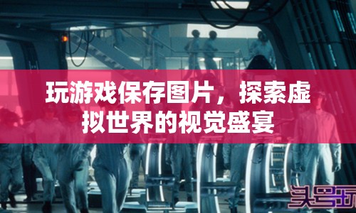 探索虛擬世界的視覺(jué)盛宴，保存游戲畫面，留住精彩瞬間