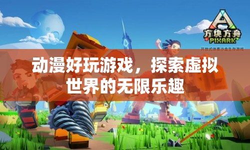 探索虛擬世界的無限樂趣，動漫好玩游戲