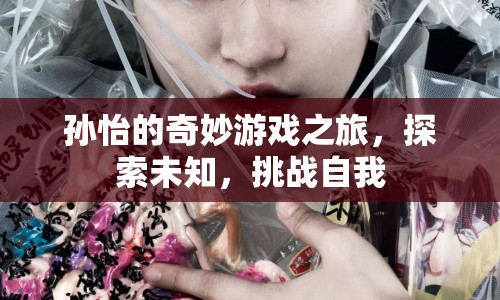 孫怡的奇妙游戲之旅，探索未知，挑戰(zhàn)自我