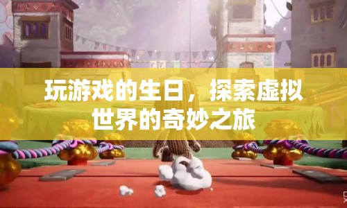 探索虛擬世界的奇妙之旅，玩游戲的生日