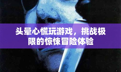 極限挑戰(zhàn)！頭暈心慌的驚悚游戲冒險(xiǎn)體驗(yàn)