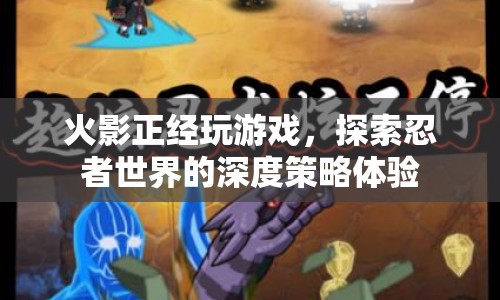 探索忍者世界的深度策略體驗，火影正經玩游戲