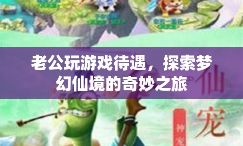 探索夢幻仙境，老公玩游戲的奇妙之旅