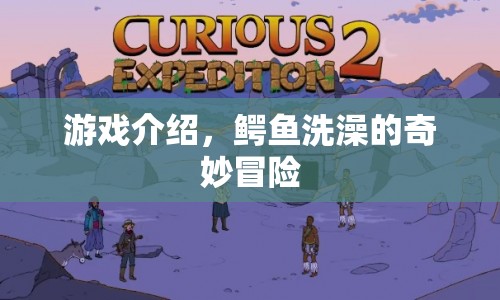 鱷魚洗澡的奇妙冒險游戲介紹