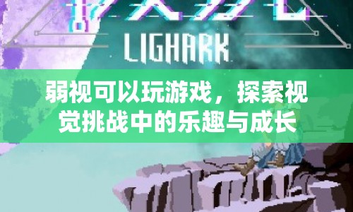 弱視患者也能享受游戲樂趣，探索視覺挑戰(zhàn)中的樂趣與成長
