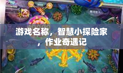 智慧小探險家，作業(yè)奇遇記冒險之旅