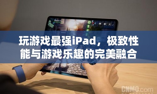 極致性能與游戲樂趣，最強(qiáng)iPad引領(lǐng)游戲新紀(jì)元  第1張