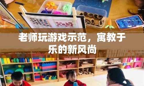 老師玩游戲示范，寓教于樂新風(fēng)尚