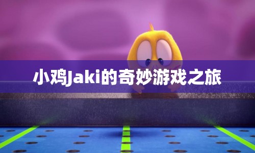 小雞Jaki的奇妙冒險(xiǎn)之旅